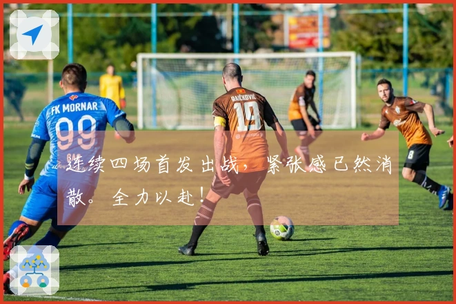 连续四场首发出战，紧张感已然消散。全力以赴！