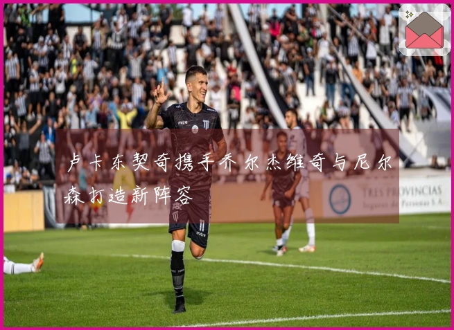 卢卡东契奇携手乔尔杰维奇与尼尔森打造新阵容