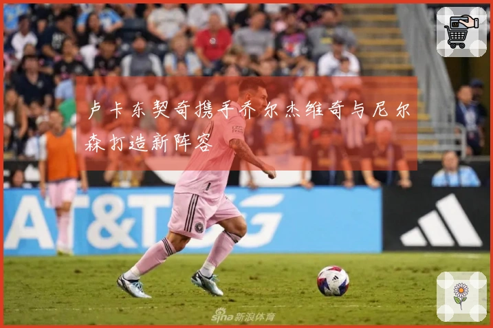 卢卡东契奇携手乔尔杰维奇与尼尔森打造新阵容